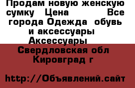 Продам новую женскую сумку › Цена ­ 1 500 - Все города Одежда, обувь и аксессуары » Аксессуары   . Свердловская обл.,Кировград г.